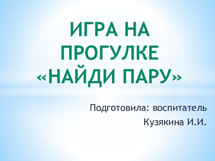 Подготовила: воспитатель Кузякина И.И.Игра на прогулке «Найди пару»