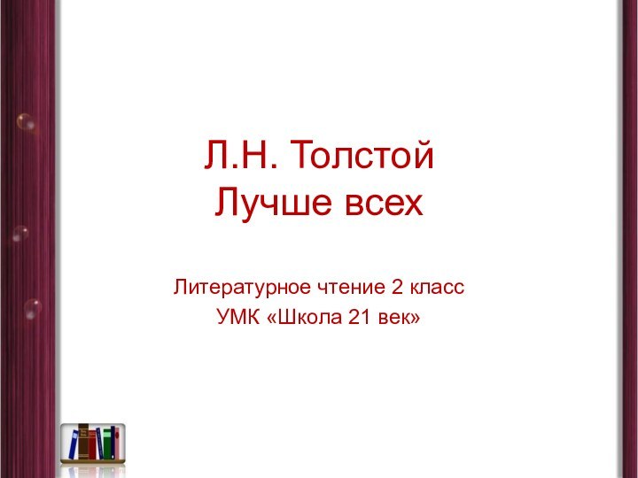 Л.Н. Толстой Лучше всехЛитературное чтение 2 классУМК «Школа 21 век»