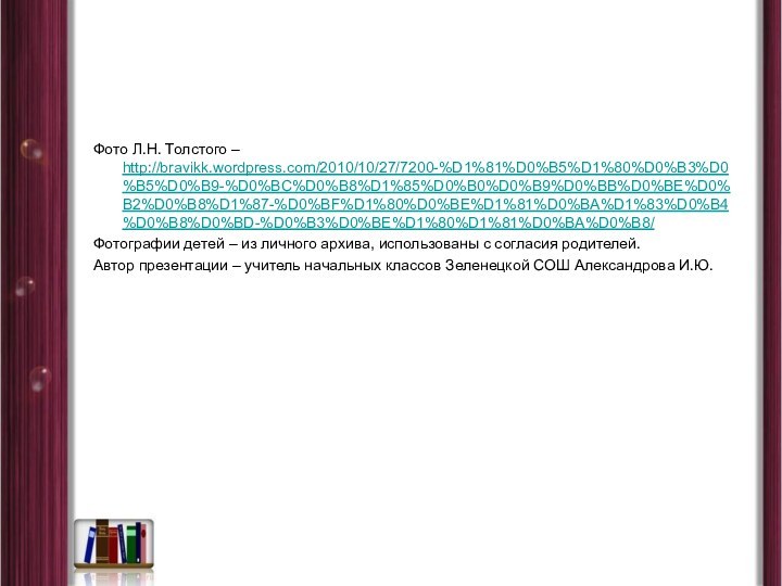 Фото Л.Н. Толстого – http://bravikk.wordpress.com/2010/10/27/7200-%D1%81%D0%B5%D1%80%D0%B3%D0%B5%D0%B9-%D0%BC%D0%B8%D1%85%D0%B0%D0%B9%D0%BB%D0%BE%D0%B2%D0%B8%D1%87-%D0%BF%D1%80%D0%BE%D1%81%D0%BA%D1%83%D0%B4%D0%B8%D0%BD-%D0%B3%D0%BE%D1%80%D1%81%D0%BA%D0%B8/Фотографии детей – из личного архива, использованы с