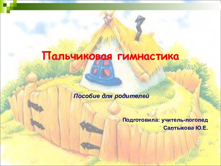 Пальчиковая гимнастика Пособие для родителейПодготовила: учитель-логопед Салтыкова Ю.Е.