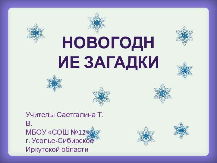 НОВОГОДНИЕ ЗАГАДКИУчитель: Саетгалина Т.В. МБОУ «СОШ №12» г. Усолье-Сибирское Иркутской области