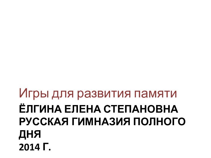 Ёлгина Елена Степановна Русская гимназия полного дня 2014 г.Игры для развития памяти