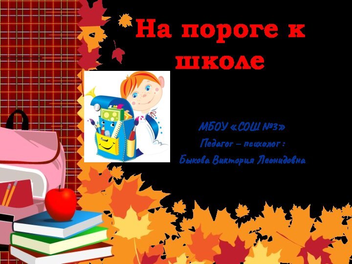 На пороге к школеМБОУ «СОШ №3»Педагог – психолог :Быкова Виктория Леонидовна