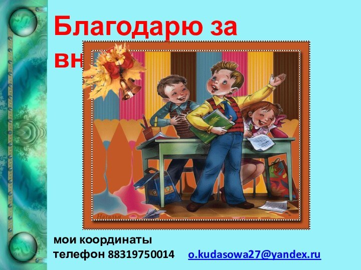 Благодарю за внимание!мои координаты телефон 88319750014   o.kudasowa27@yandex.ru