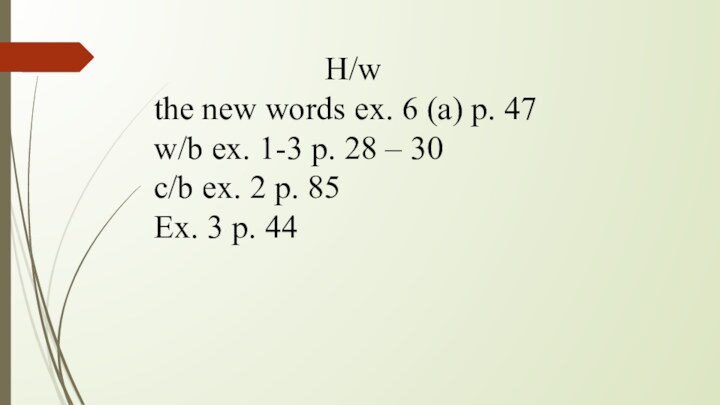 H/wthe new words ex. 6 (a) p. 47w/b ex. 1-3 p. 28