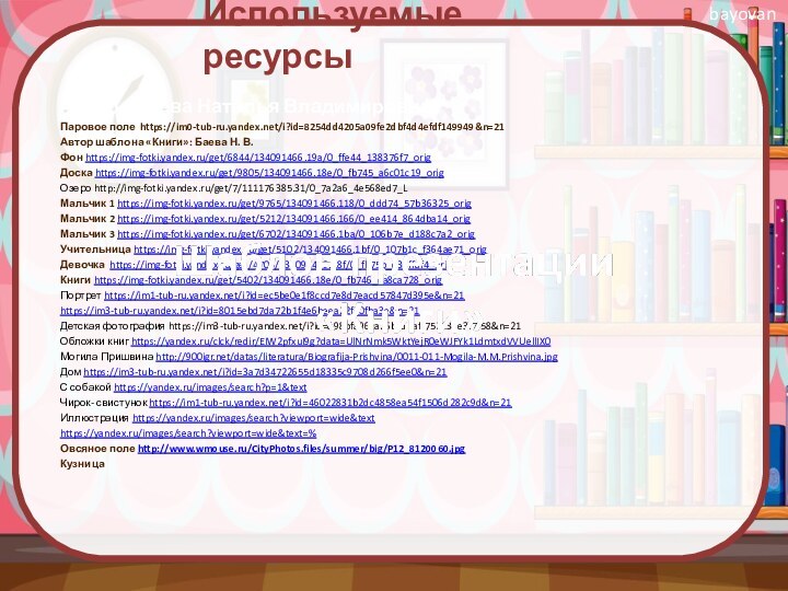 Используемые ресурсыАвтор : Баева Наталья ВладимировнаПаровое поле https://im0-tub-ru.yandex.net/i?id=8254dd4205a09fe2dbf4d4efdf149949&n=21Автор шаблона «Книги»: Баева