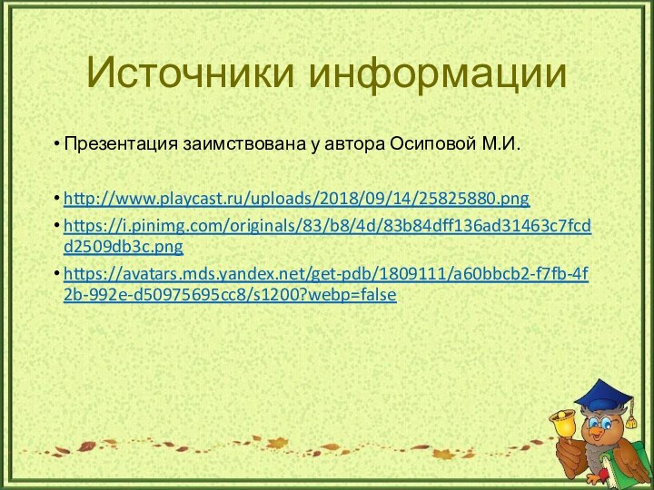 Источники информацииПрезентация заимствована у автора Осиповой М.И.http://www.playcast.ru/uploads/2018/09/14/25825880.pnghttps://i.pinimg.com/originals/83/b8/4d/83b84dff136ad31463c7fcdd2509db3c.pnghttps://avatars.mds.yandex.net/get-pdb/1809111/a60bbcb2-f7fb-4f2b-992e-d50975695cc8/s1200?webp=false