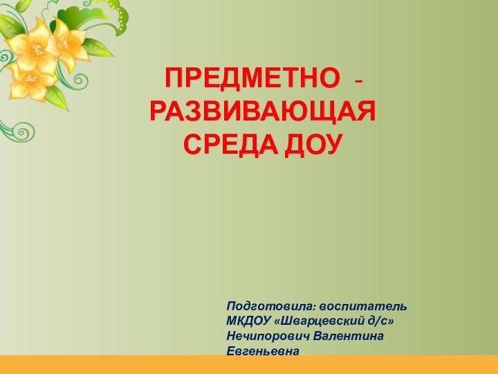 ПРЕДМЕТНО - РАЗВИВАЮЩАЯ СРЕДА ДОУПодготовила: воспитательМКДОУ «Шварцевский д/с»Нечипорович Валентина Евгеньевна