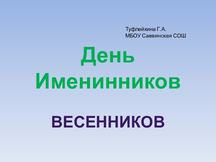 День ИменинниковВЕСЕННИКОВТуфлейкина Г.А.МБОУ Саввинская СОШ