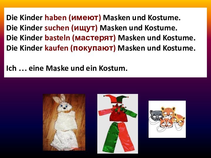 Die Kinder haben (имеют) Masken und Kostume. Die Kinder suchen (ищут) Masken