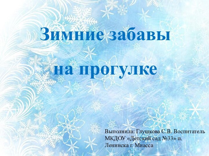 Зимние забавына прогулкеВыполнила: Глушкова С.В. Воспитатель МКДОУ «Детский сад №33» п. Ленинска г. Миасса