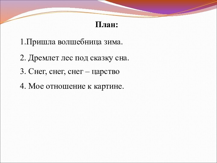 План:1.Пришла волшебница зима.2. Дремлет лес под сказку сна.3. Снег, снег, снег –