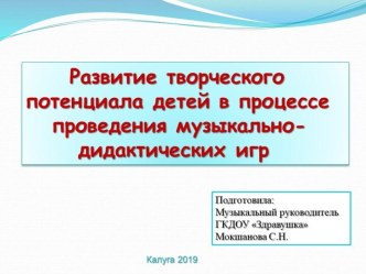 Развитие творческого потенциала детей в процессе проведения музыкально-дидактических игр презентация к уроку (младшая, средняя, старшая, подготовительная группа)