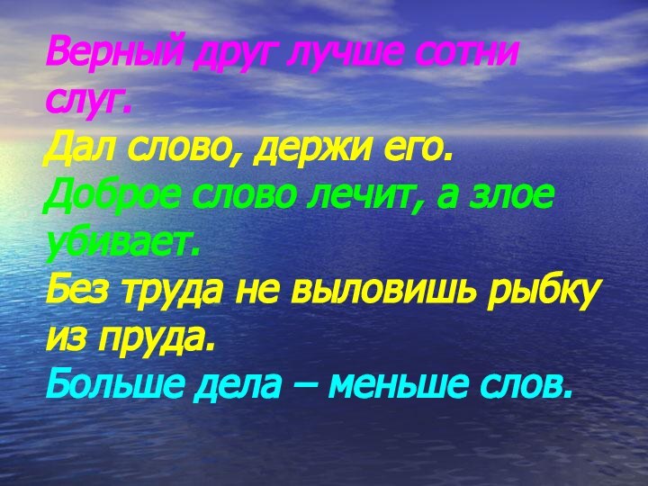 Верный друг лучше сотни слуг.Дал слово, держи его.Доброе слово лечит, а злое