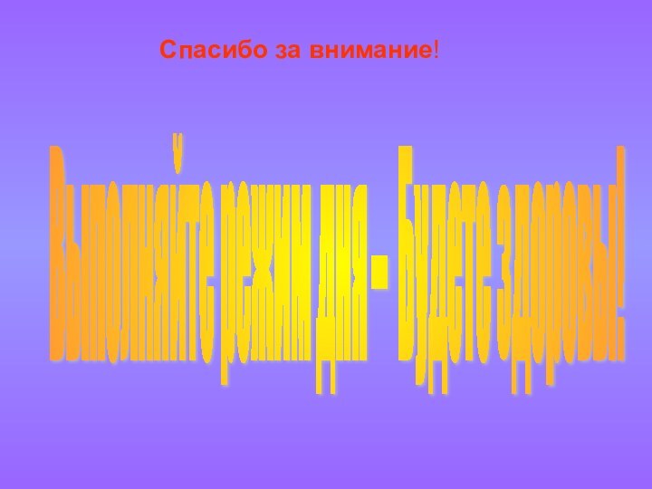 Спасибо за внимание!Выполняйте режим дня – Будете здоровы!Выполняйте режим дня – Будете здоровы!