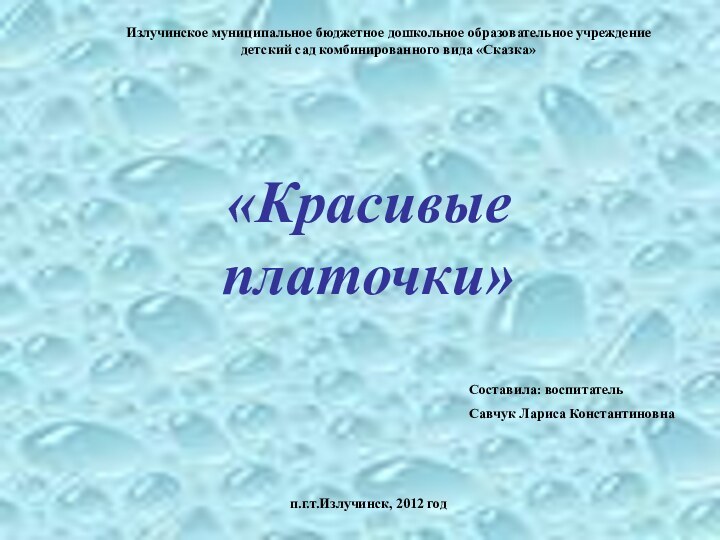 «Красивые платочки»Составила: воспитательСавчук Лариса Константиновна Излучинское муниципальное бюджетное дошкольное образовательное учреждение детский