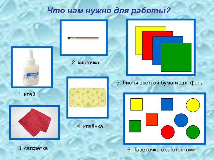 Что нам нужно для работы?2. кисточка1. клей4. клеёнка3. салфетка5. Листы цветной бумаги