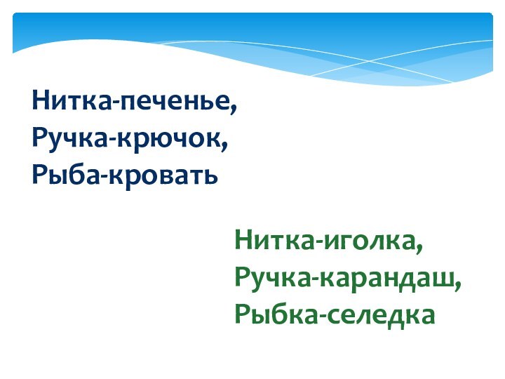 Нитка-печенье,Ручка-крючок,Рыба-кроватьНитка-иголка,Ручка-карандаш,Рыбка-селедка