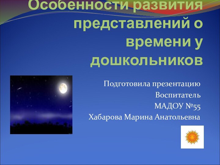 Особенности развития представлений о времени у дошкольниковПодготовила презентациюВоспитательМАДОУ №55Хабарова Марина Анатольевна