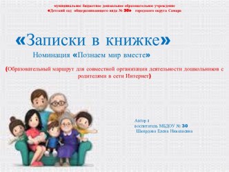 Образовательный маршрут для организации совместной деятельности дошкольников с родителями с использованием ресурсов интернет Записки в книжке. Номинация Познаем мир вместе. презентация к уроку (старшая, подготовительная группа)