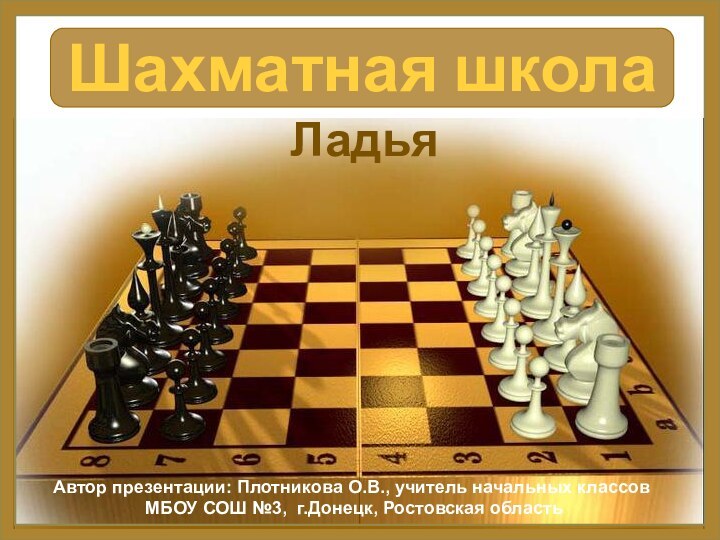 Шахматная школаЛадьяАвтор презентации: Плотникова О.В., учитель начальных классов МБОУ СОШ №3, г.Донецк, Ростовская область