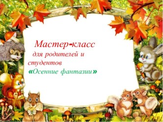 Мастер-класс для родителей и студентов Осенняя фантазия презентация к уроку (средняя группа)