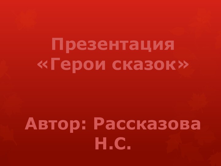 Презентация «Герои сказок»Автор: Рассказова Н.С.