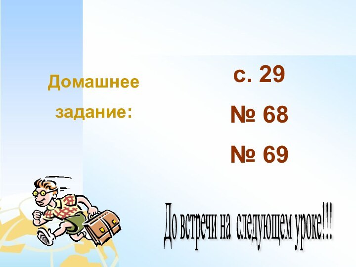 Домашнеезадание:с. 29№ 68№ 69До встречи на следующем уроке!!!