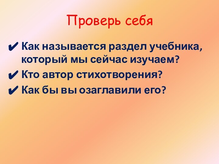 Проверь себяКак называется раздел учебника, который мы сейчас изучаем?Кто автор стихотворения?Как бы вы озаглавили его?