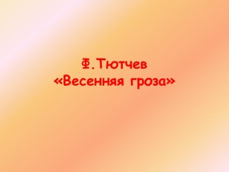 Презентация к уроку литературного чтения в 3 классе Ф,Тютчев. Весенняя гроза презентация к уроку по чтению (3 класс) по теме