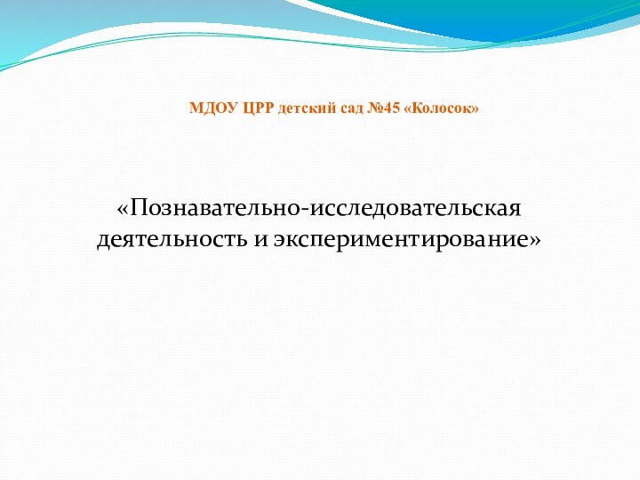 «Познавательно-исследовательская деятельность и экспериментирование»МДОУ ЦРР детский сад №45 «Колосок»