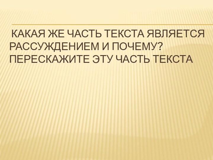  Какая же часть текста является рассуждением и почему? Перескажите эту часть текста