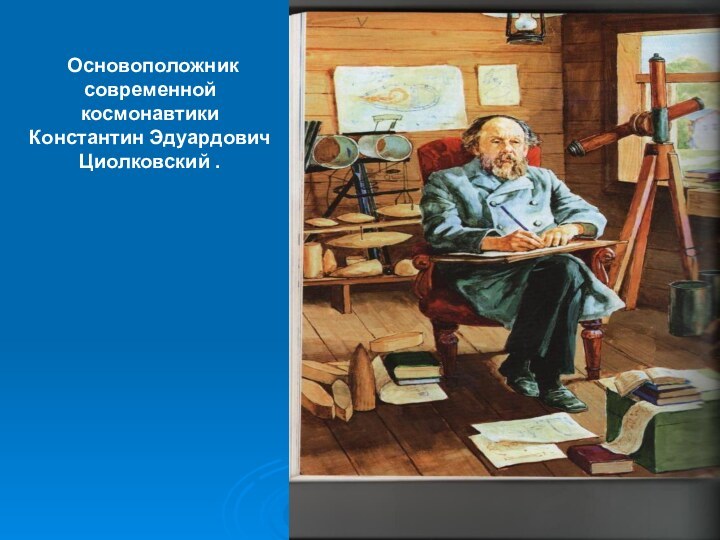 Основоположник современной космонавтики Константин Эдуардович Циолковский .