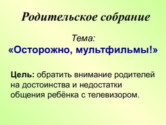 Сценарий и презентация родительского собрания Осторожно, мультфильм план-конспект занятия ( класс) по теме