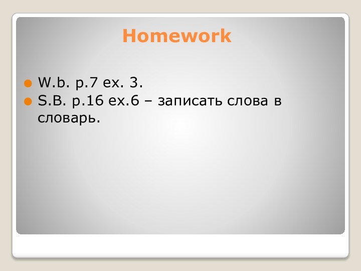 HomeworkW.b. p.7 ex. 3.S.B. p.16 ex.6 – записать слова в словарь.
