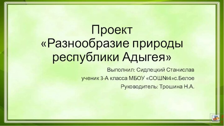 Проект «Разнообразие природы республики Адыгея»Выполнил: Сидлецкий Станислав ученик 3-А класса МБОУ «СОШ№4»с.БелоеРуководитель: Трошина Н.А.