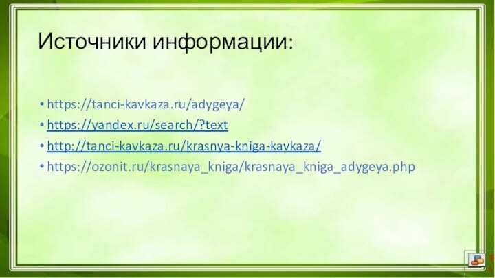 Источники информации:https://tanci-kavkaza.ru/adygeya/https://yandex.ru/search/?texthttp://tanci-kavkaza.ru/krasnya-kniga-kavkaza/https://ozonit.ru/krasnaya_kniga/krasnaya_kniga_adygeya.php