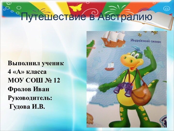 Путешествие в АвстралиюВыполнил ученик4 «А» классаМОУ СОШ № 12Фролов ИванРуководитель: Гудова И.В.