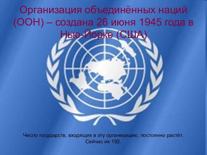 Организация объединённых наций (ООН) – создана 26 июня 1945 года в Нью-Йорке