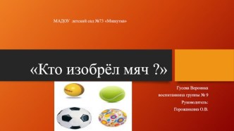 Кто изобрёл мяч? презентация к уроку (подготовительная группа)
