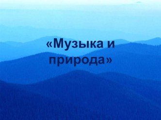 Презентация Музыка и природа презентация к уроку (подготовительная группа)