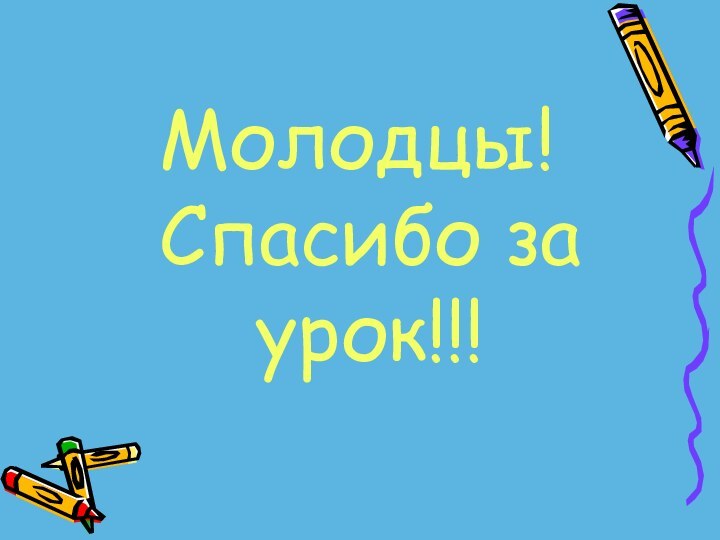 Молодцы! Спасибо за урок!!!