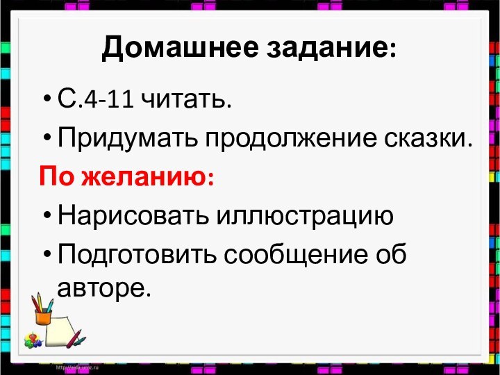 Домашнее задание:С.4-11 читать. Придумать продолжение сказки.По желанию:Нарисовать иллюстрациюПодготовить сообщение об авторе.