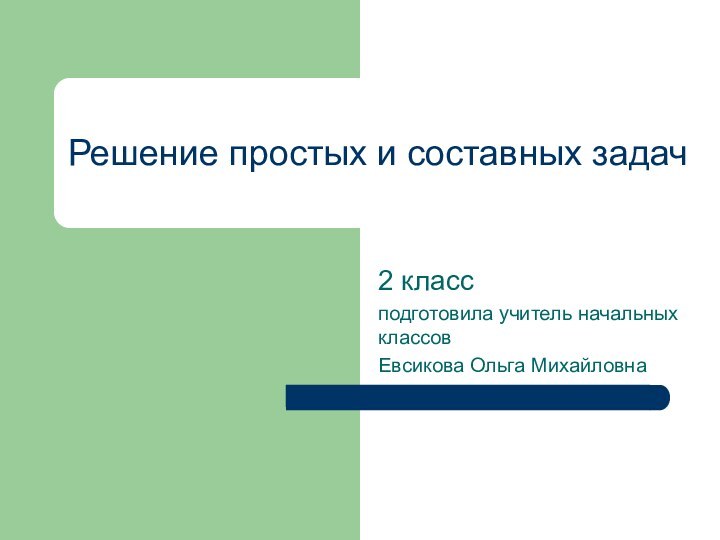 Решение простых и составных задач2 класс подготовила учитель начальных классов Евсикова Ольга Михайловна