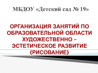 ОРГАНИЗАЦИЯ ЗАНЯТИЙ ПО ХУДОЖЕСТВЕННО – ЭСТЕТИЧЕСКОМУ РАЗВИТИЮ ДЕТЕЙ (РИСОВАНИЕ) учебно-методический материал по рисованию