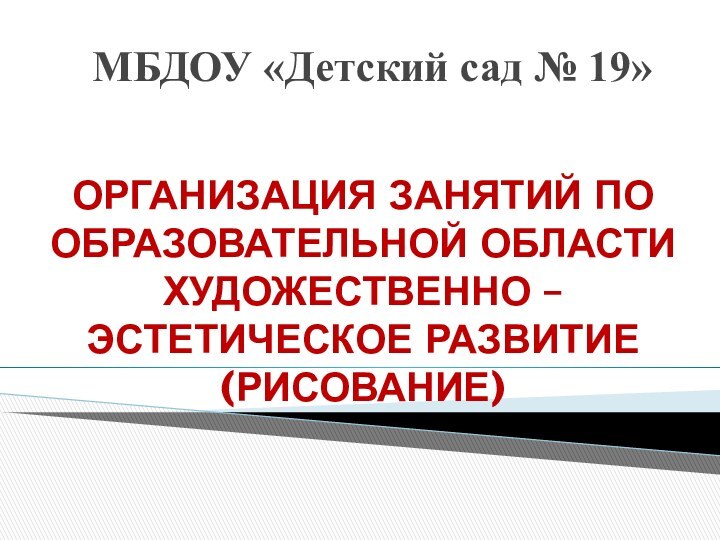 МБДОУ «Детский сад № 19»Организация занятий по образовательной области художественно – эстетическое развитие (рисование)