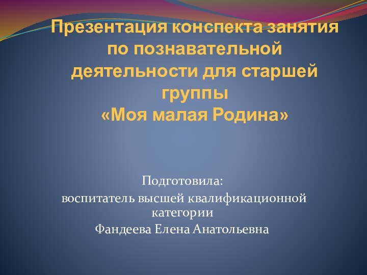 Презентация конспекта занятия по познавательной деятельности для старшей группы  «Моя малая