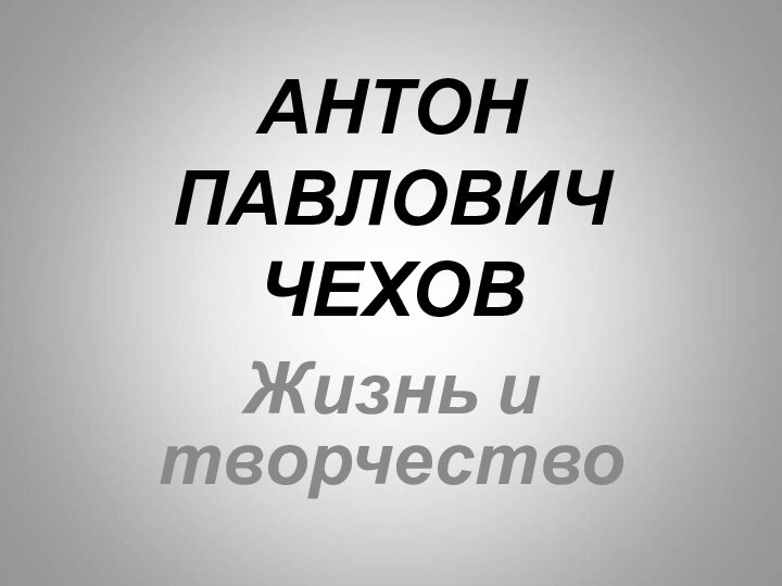 АНТОН  ПАВЛОВИЧ  ЧЕХОВЖизнь и творчество