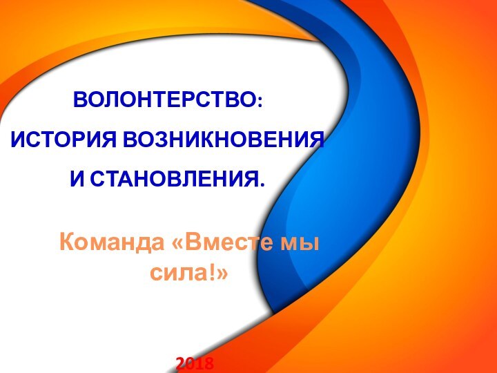 Волонтерство:  история возникновения  и становления.Команда «Вместе мы сила!» 2018