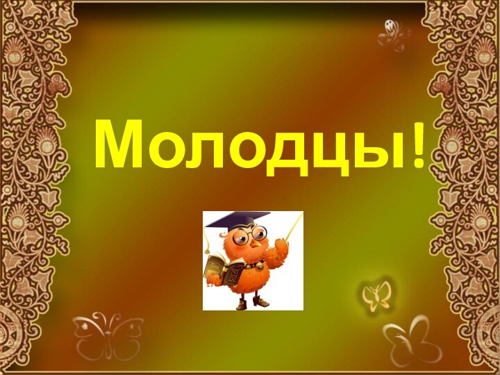 Молодцы!